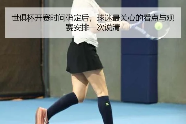 世俱杯开赛时间确定后，球迷最关心的看点与观赛安排一次说清