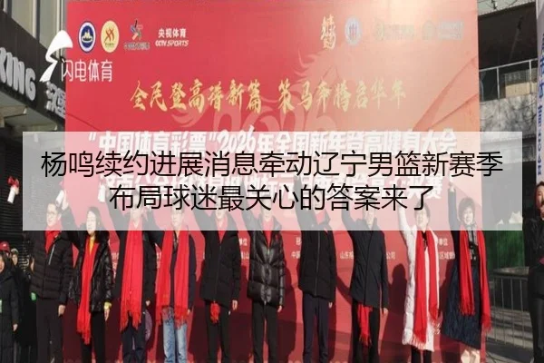 杨鸣续约进展消息牵动辽宁男篮新赛季布局球迷最关心的答案来了